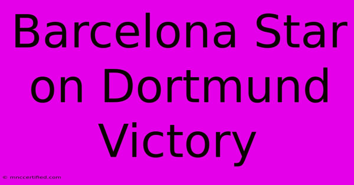 Barcelona Star On Dortmund Victory