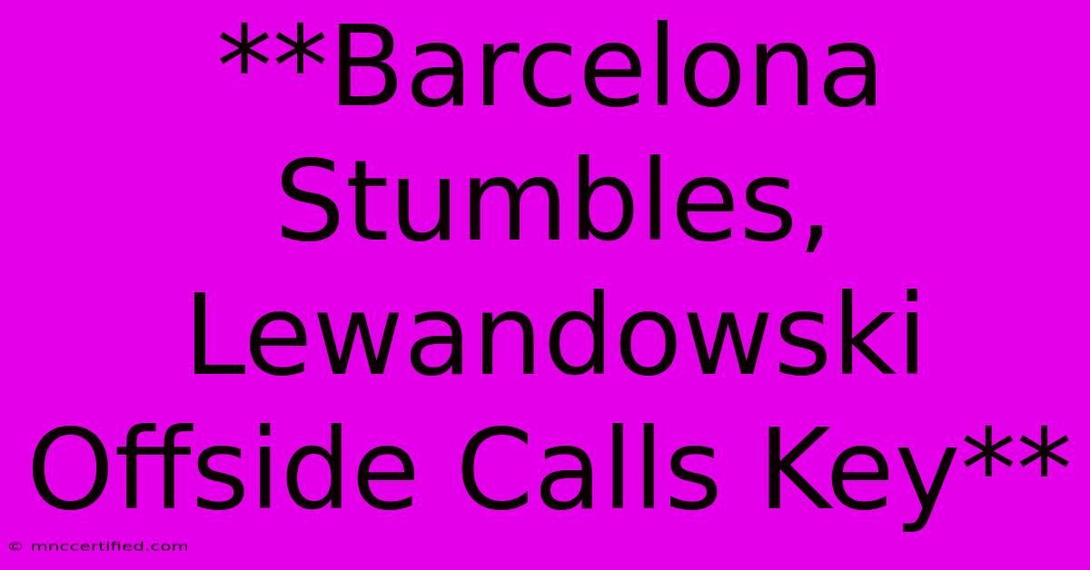 **Barcelona Stumbles, Lewandowski Offside Calls Key**