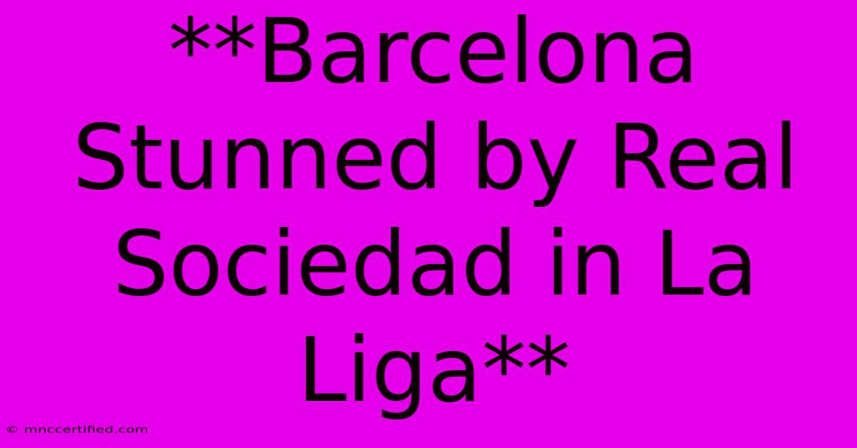 **Barcelona Stunned By Real Sociedad In La Liga**