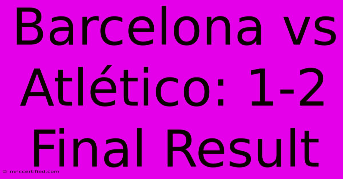 Barcelona Vs Atlético: 1-2 Final Result