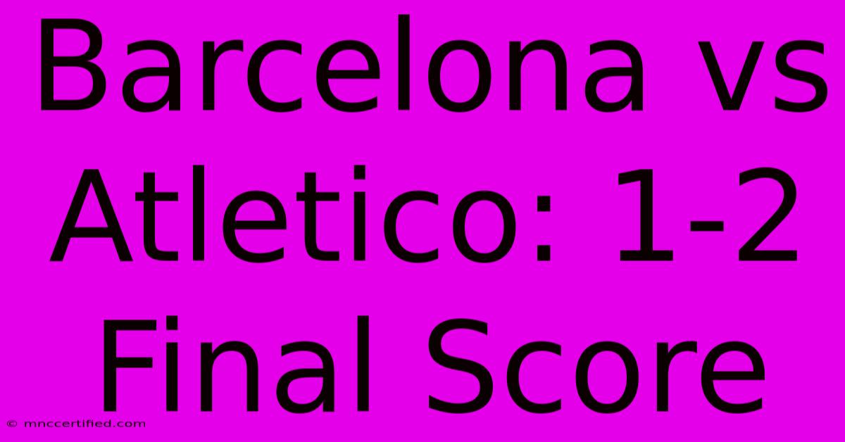 Barcelona Vs Atletico: 1-2 Final Score