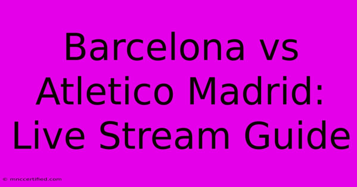 Barcelona Vs Atletico Madrid: Live Stream Guide