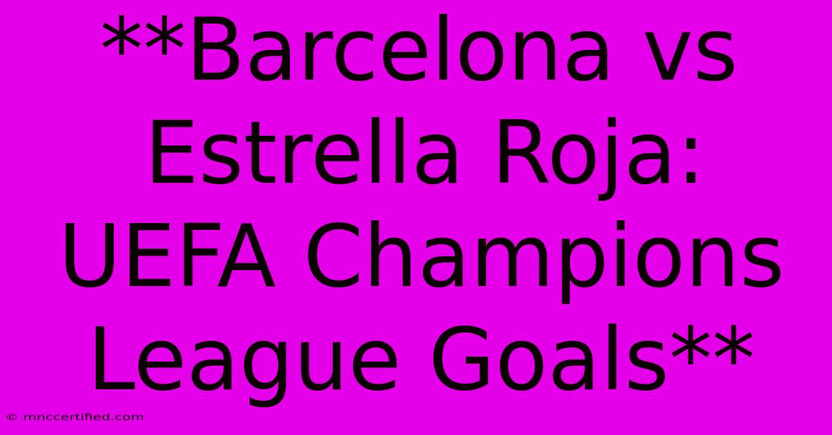 **Barcelona Vs Estrella Roja: UEFA Champions League Goals**