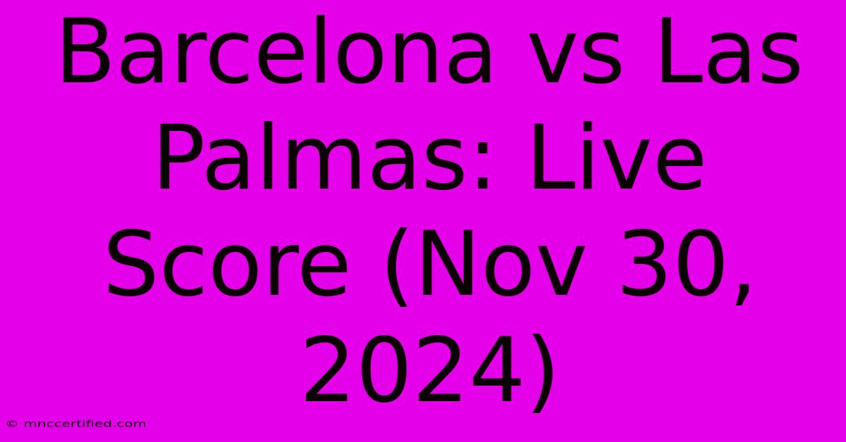 Barcelona Vs Las Palmas: Live Score (Nov 30, 2024)