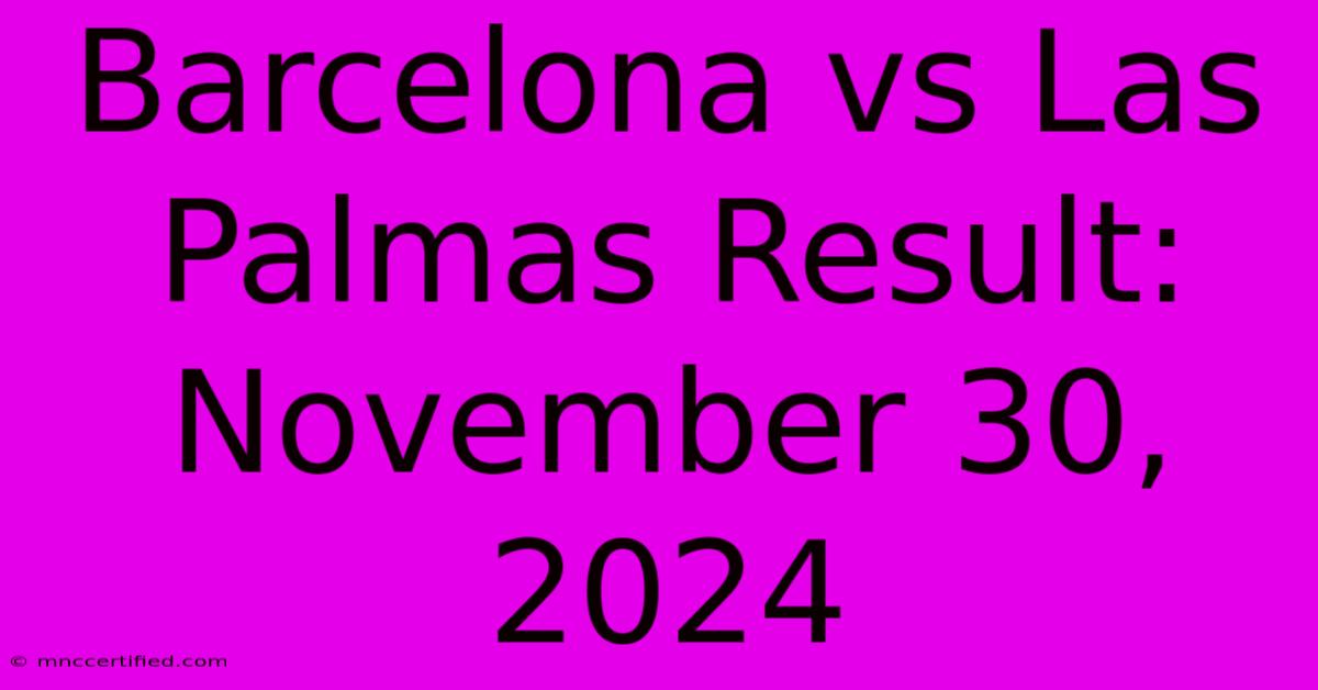 Barcelona Vs Las Palmas Result: November 30, 2024