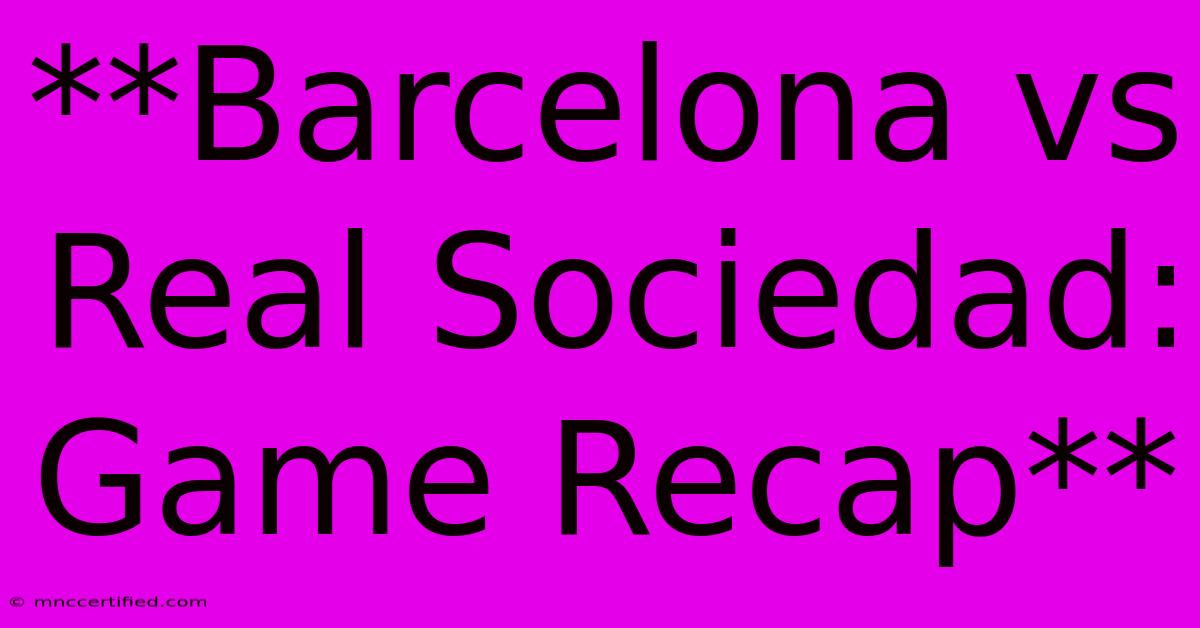 **Barcelona Vs Real Sociedad: Game Recap**