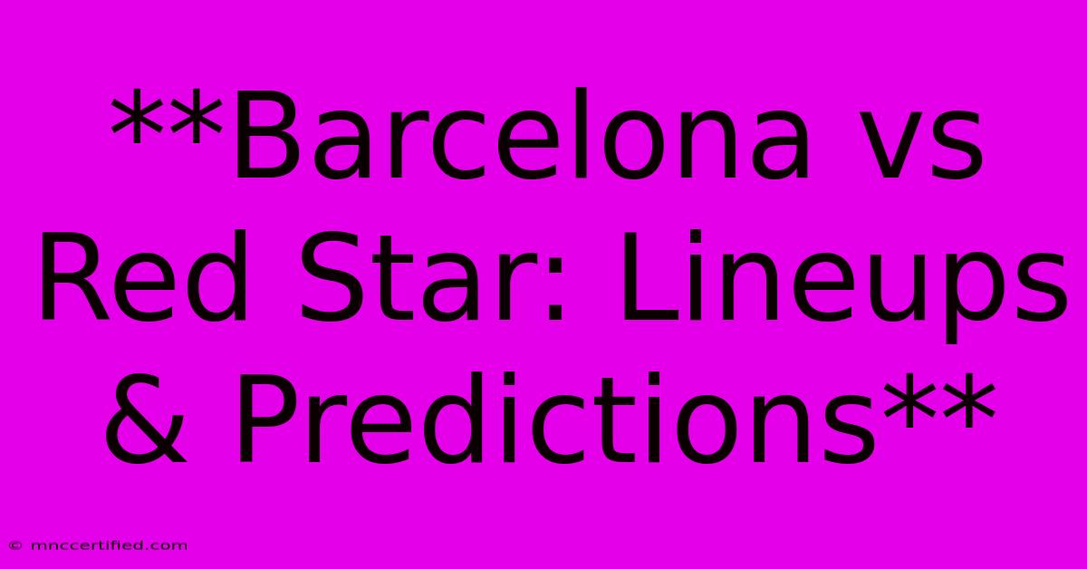 **Barcelona Vs Red Star: Lineups & Predictions**