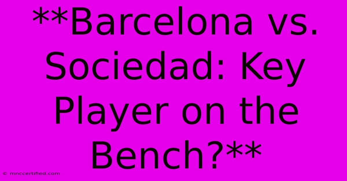 **Barcelona Vs. Sociedad: Key Player On The Bench?** 