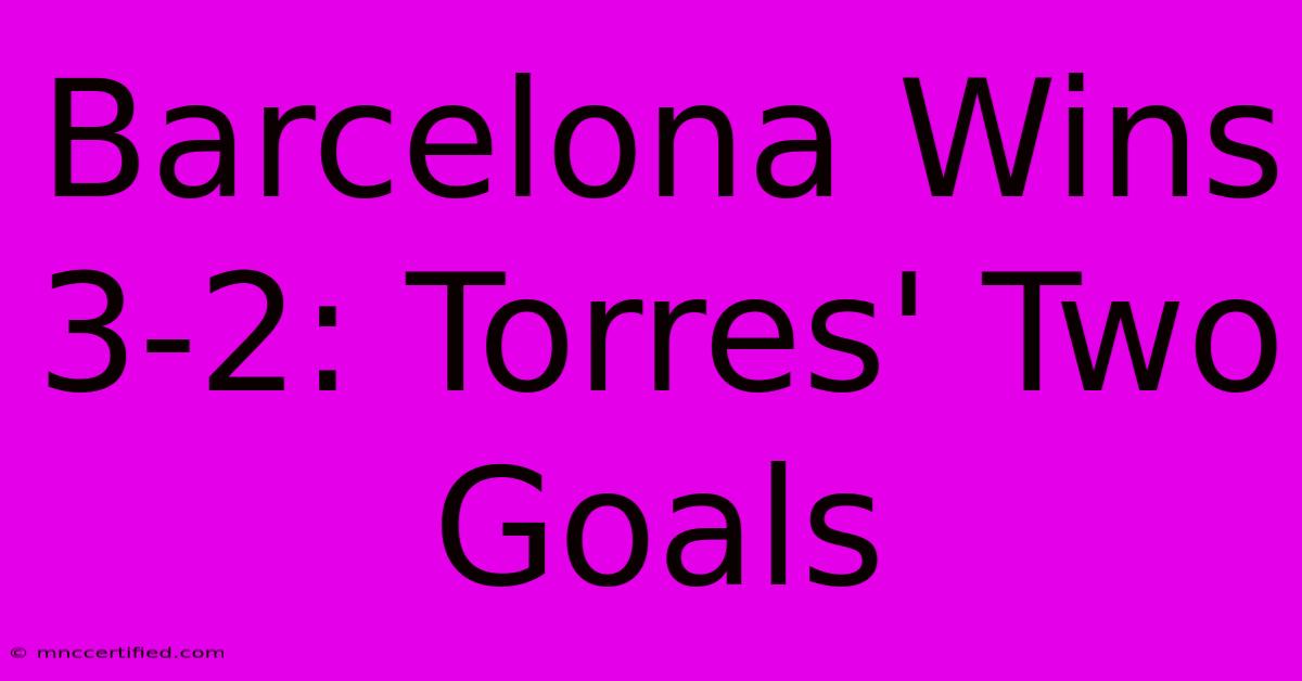 Barcelona Wins 3-2: Torres' Two Goals