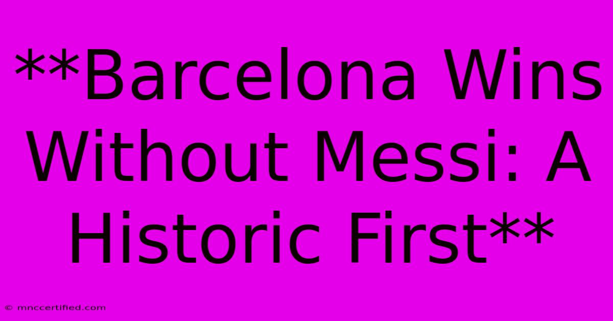 **Barcelona Wins Without Messi: A Historic First** 