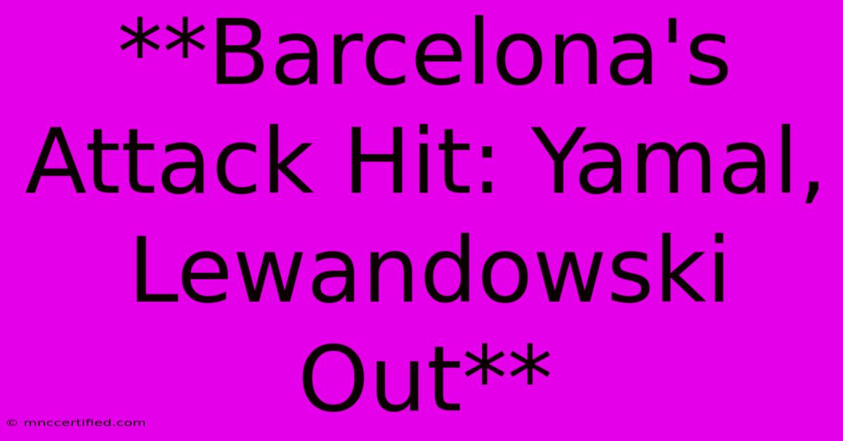 **Barcelona's Attack Hit: Yamal, Lewandowski Out**