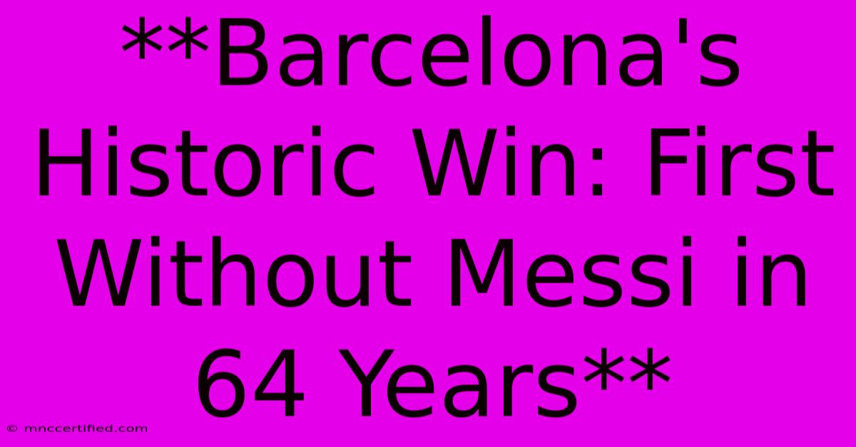 **Barcelona's Historic Win: First Without Messi In 64 Years**