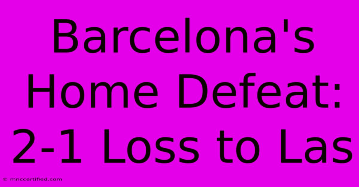 Barcelona's Home Defeat: 2-1 Loss To Las