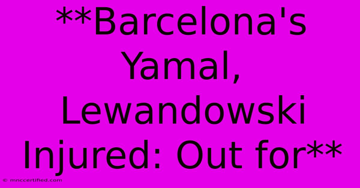 **Barcelona's Yamal, Lewandowski Injured: Out For**