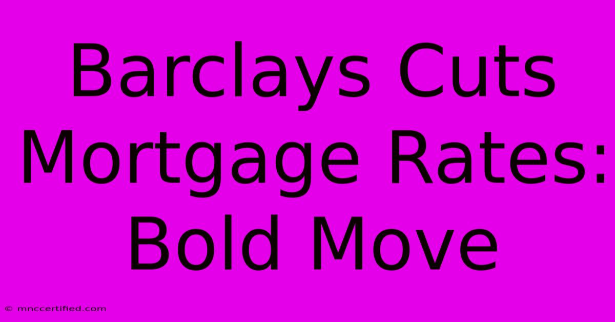 Barclays Cuts Mortgage Rates: Bold Move