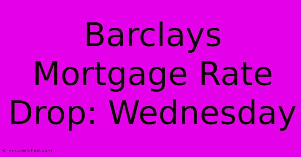 Barclays Mortgage Rate Drop: Wednesday