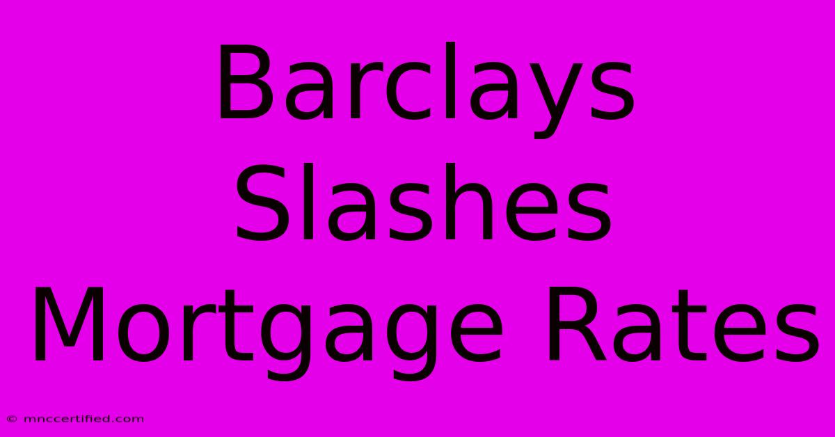 Barclays Slashes Mortgage Rates