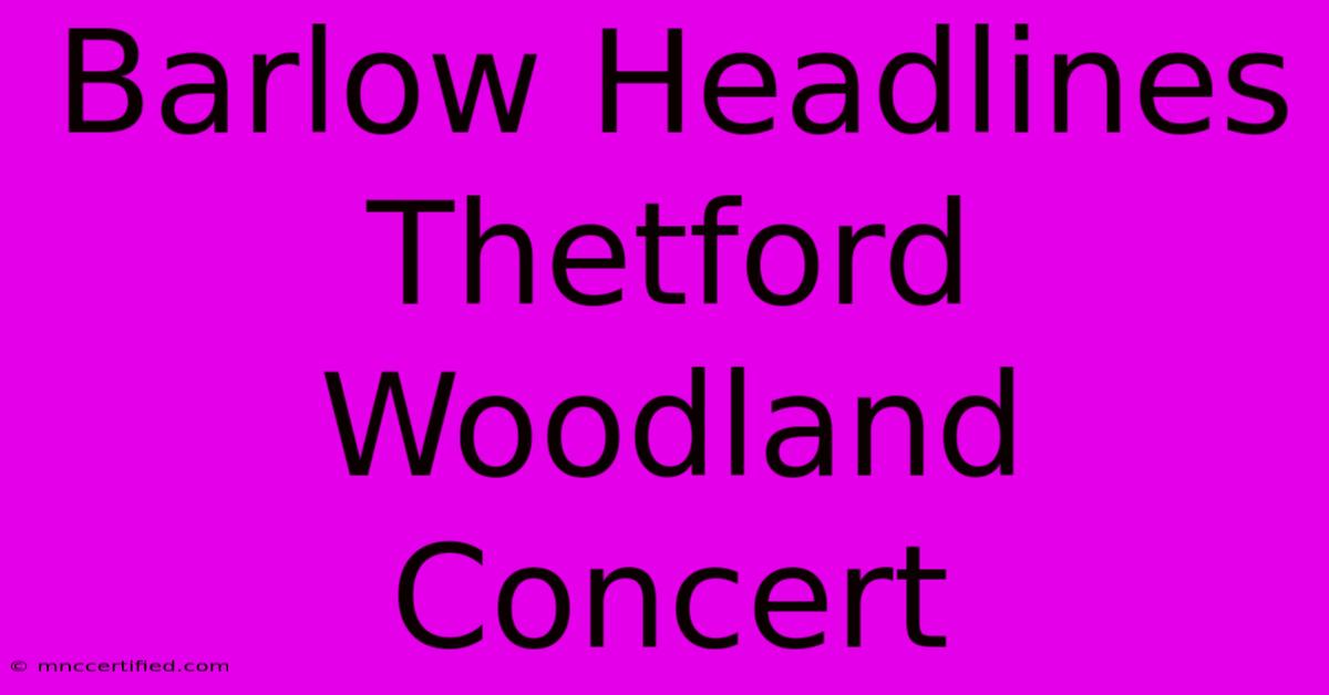 Barlow Headlines Thetford Woodland Concert