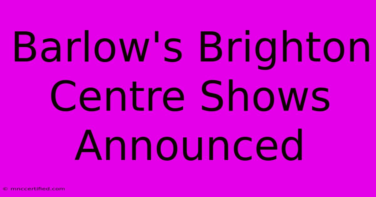 Barlow's Brighton Centre Shows Announced