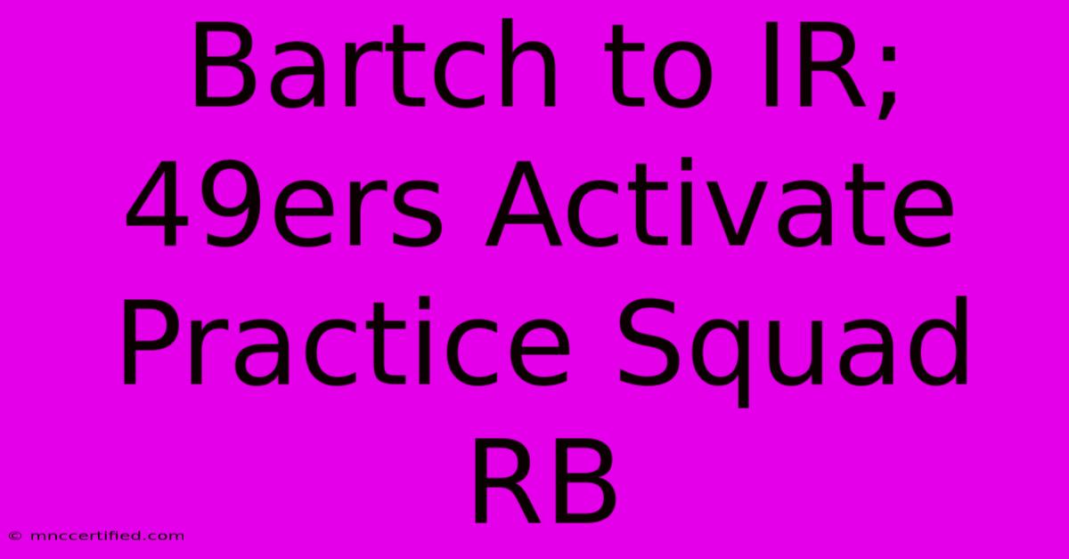 Bartch To IR; 49ers Activate Practice Squad RB