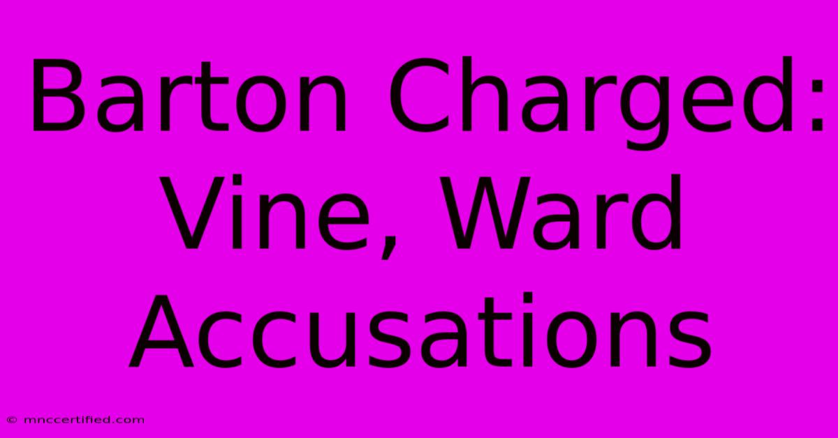 Barton Charged: Vine, Ward Accusations