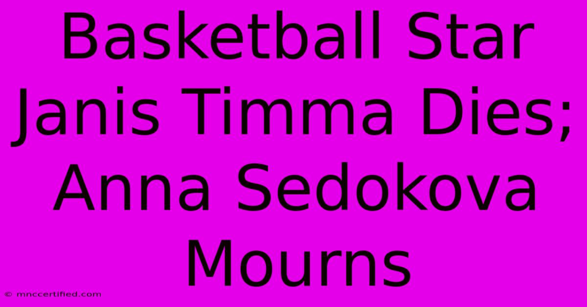 Basketball Star Janis Timma Dies; Anna Sedokova Mourns