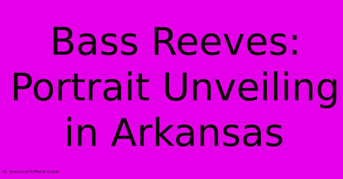 Bass Reeves: Portrait Unveiling In Arkansas