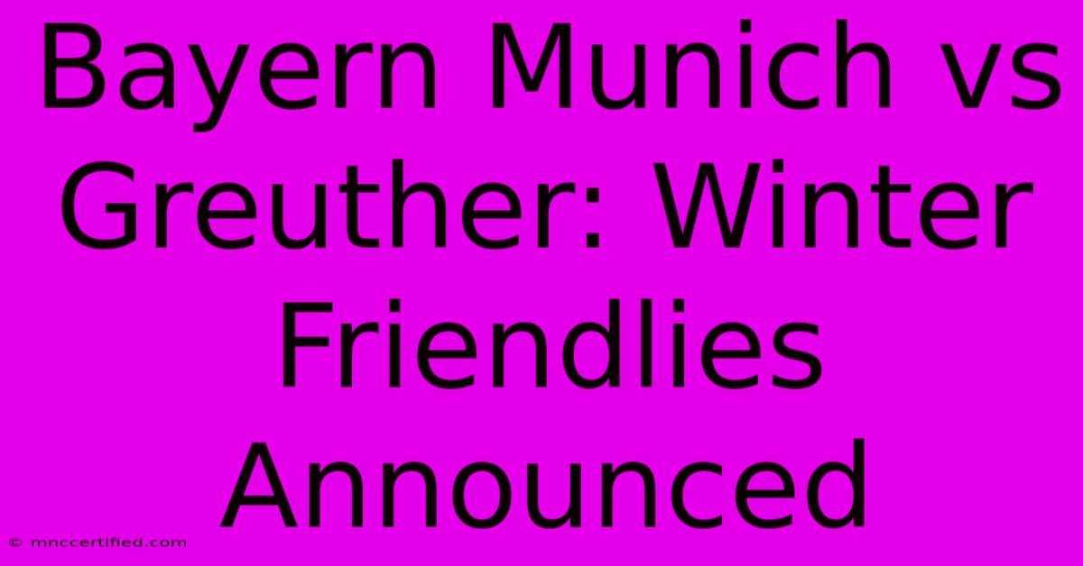 Bayern Munich Vs Greuther: Winter Friendlies Announced