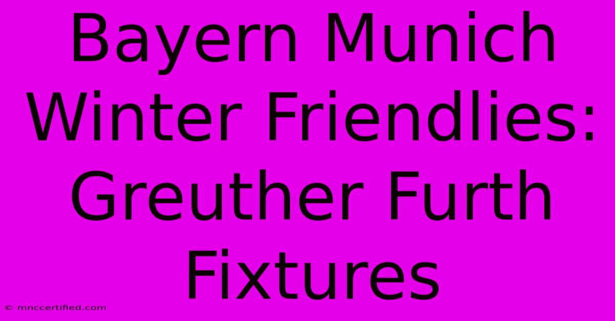 Bayern Munich Winter Friendlies: Greuther Furth Fixtures