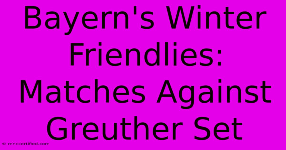 Bayern's Winter Friendlies: Matches Against Greuther Set