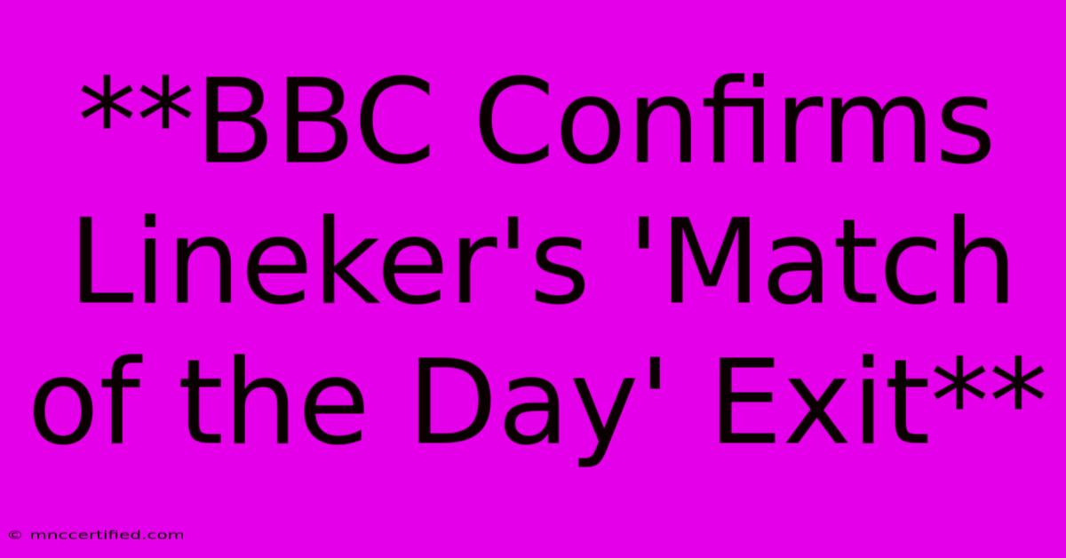 **BBC Confirms Lineker's 'Match Of The Day' Exit** 