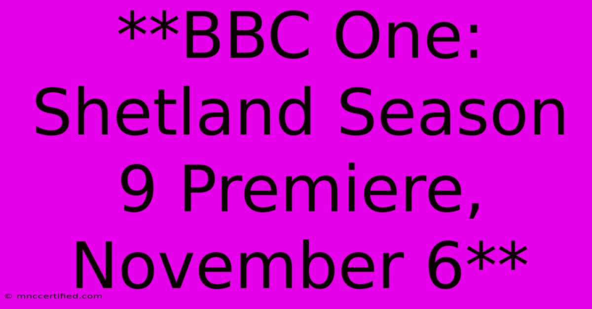 **BBC One: Shetland Season 9 Premiere, November 6** 