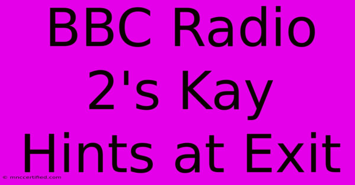 BBC Radio 2's Kay Hints At Exit