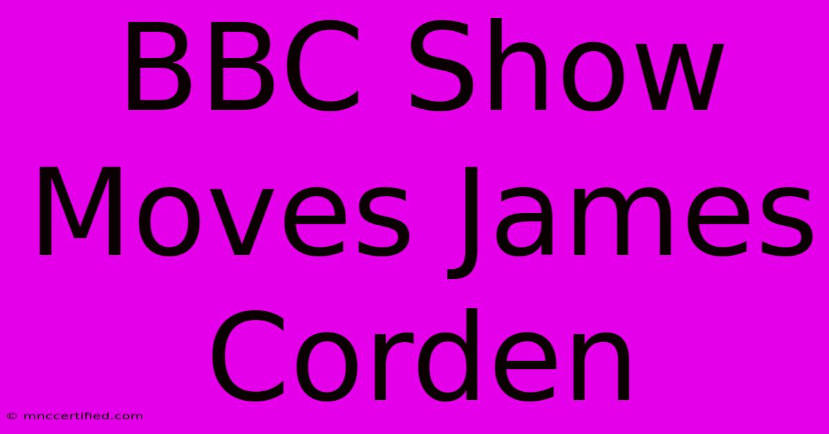 BBC Show Moves James Corden