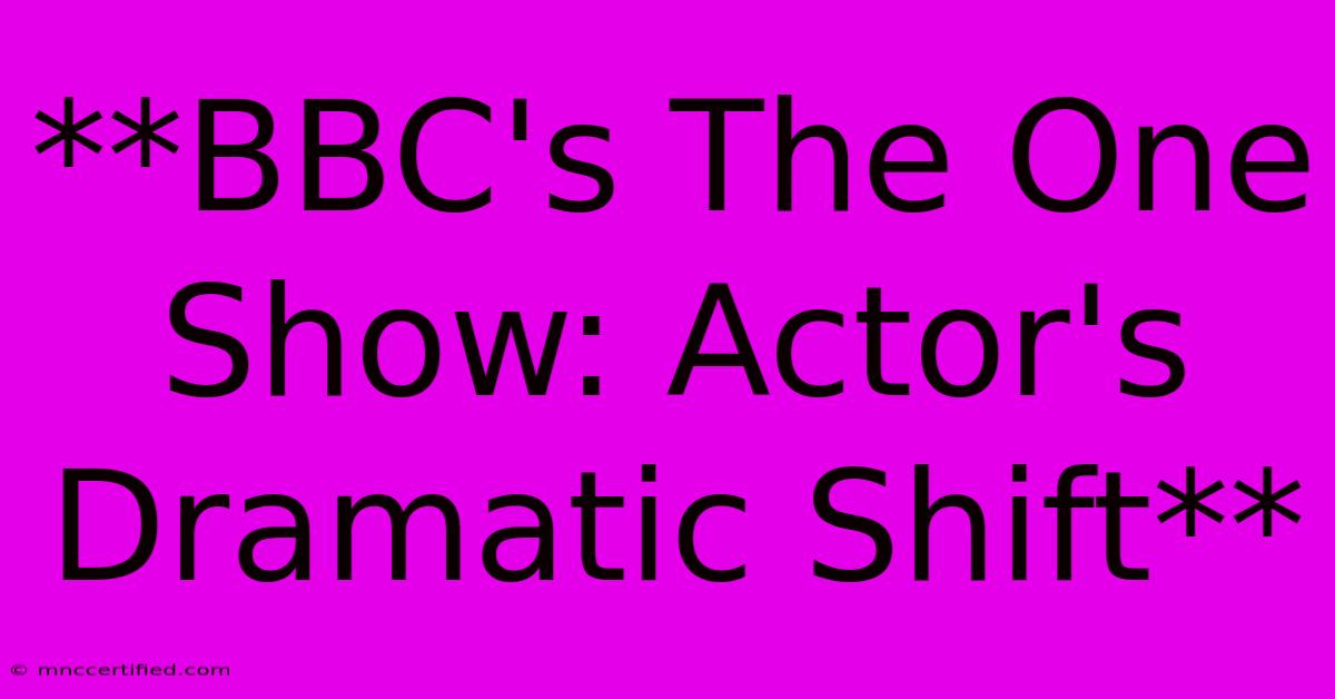 **BBC's The One Show: Actor's Dramatic Shift** 