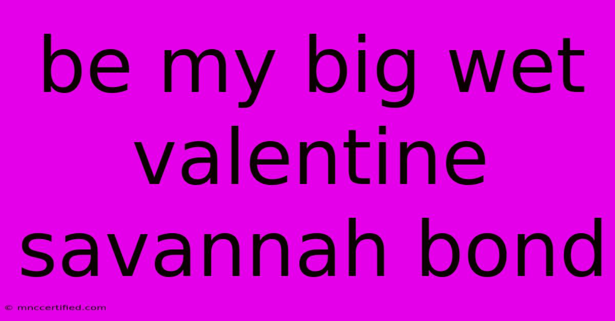 Be My Big Wet Valentine Savannah Bond