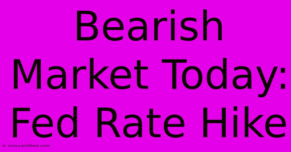 Bearish Market Today: Fed Rate Hike