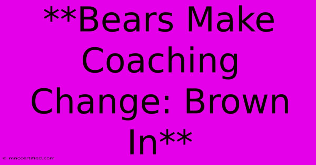 **Bears Make Coaching Change: Brown In**