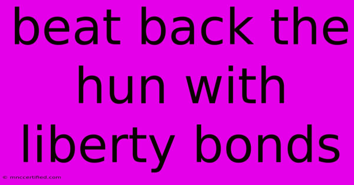 Beat Back The Hun With Liberty Bonds