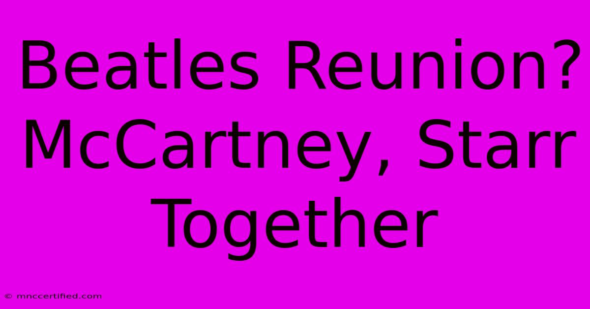 Beatles Reunion? McCartney, Starr Together