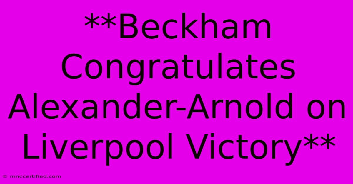 **Beckham Congratulates Alexander-Arnold On Liverpool Victory**