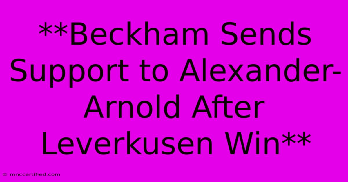 **Beckham Sends Support To Alexander-Arnold After Leverkusen Win**