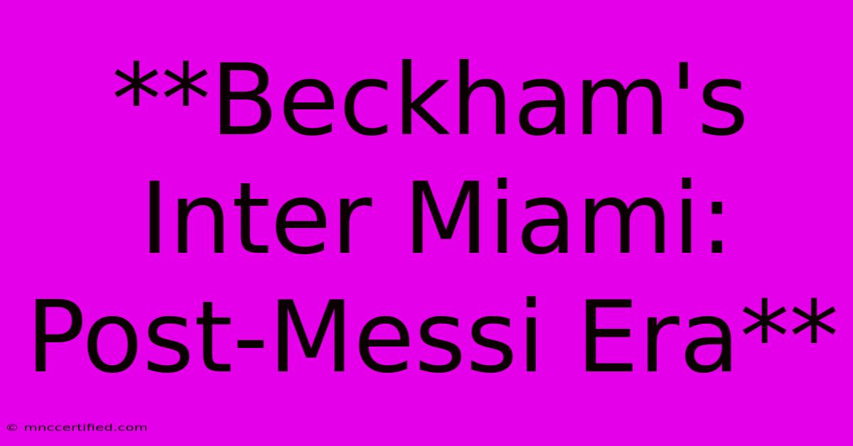 **Beckham's Inter Miami: Post-Messi Era**