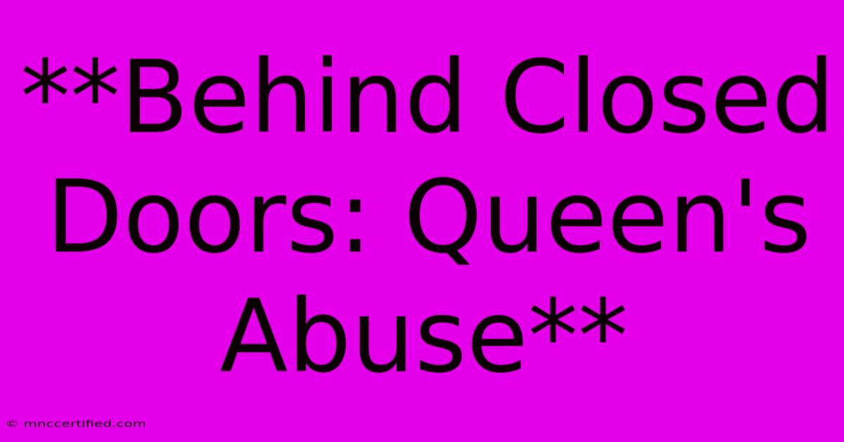 **Behind Closed Doors: Queen's Abuse**