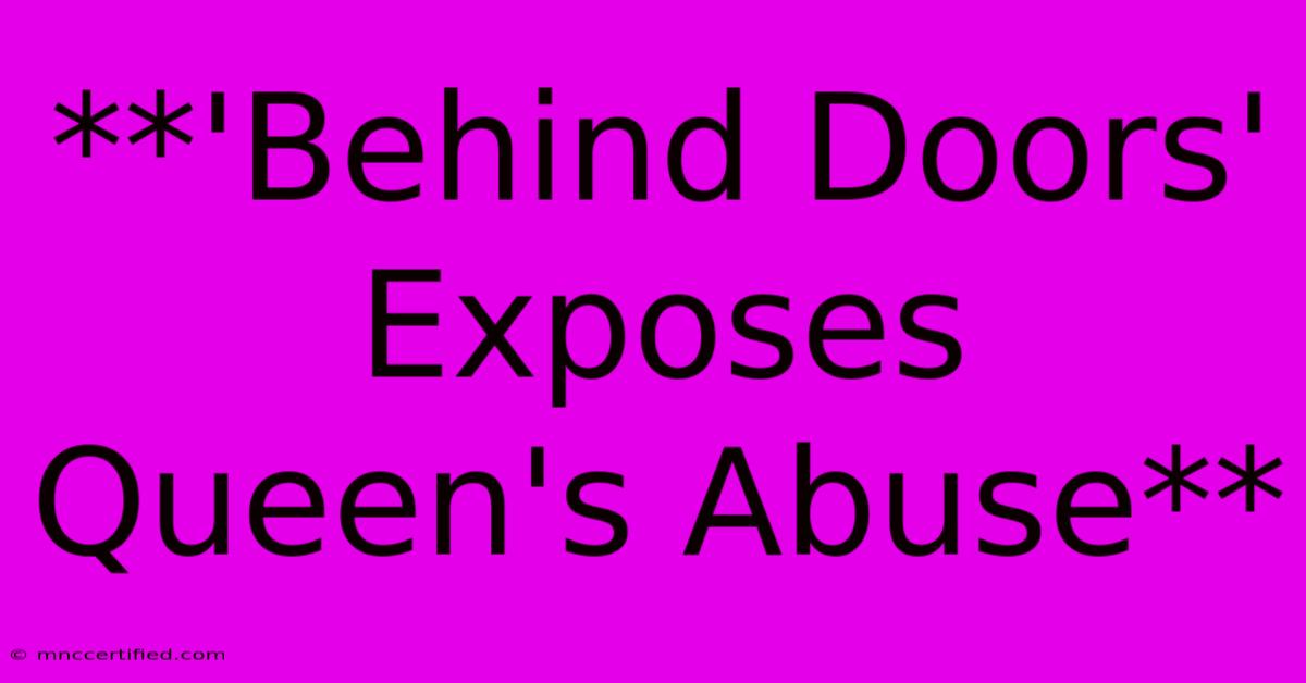 **'Behind Doors' Exposes Queen's Abuse**