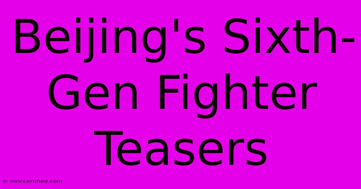 Beijing's Sixth-Gen Fighter Teasers