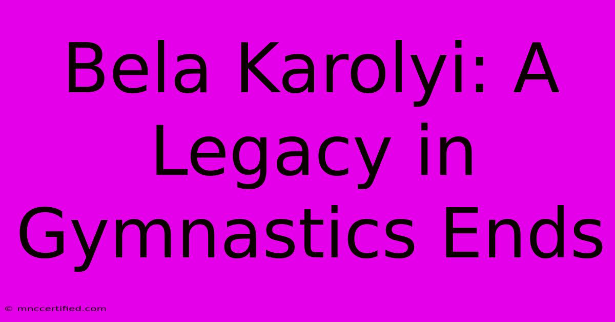 Bela Karolyi: A Legacy In Gymnastics Ends