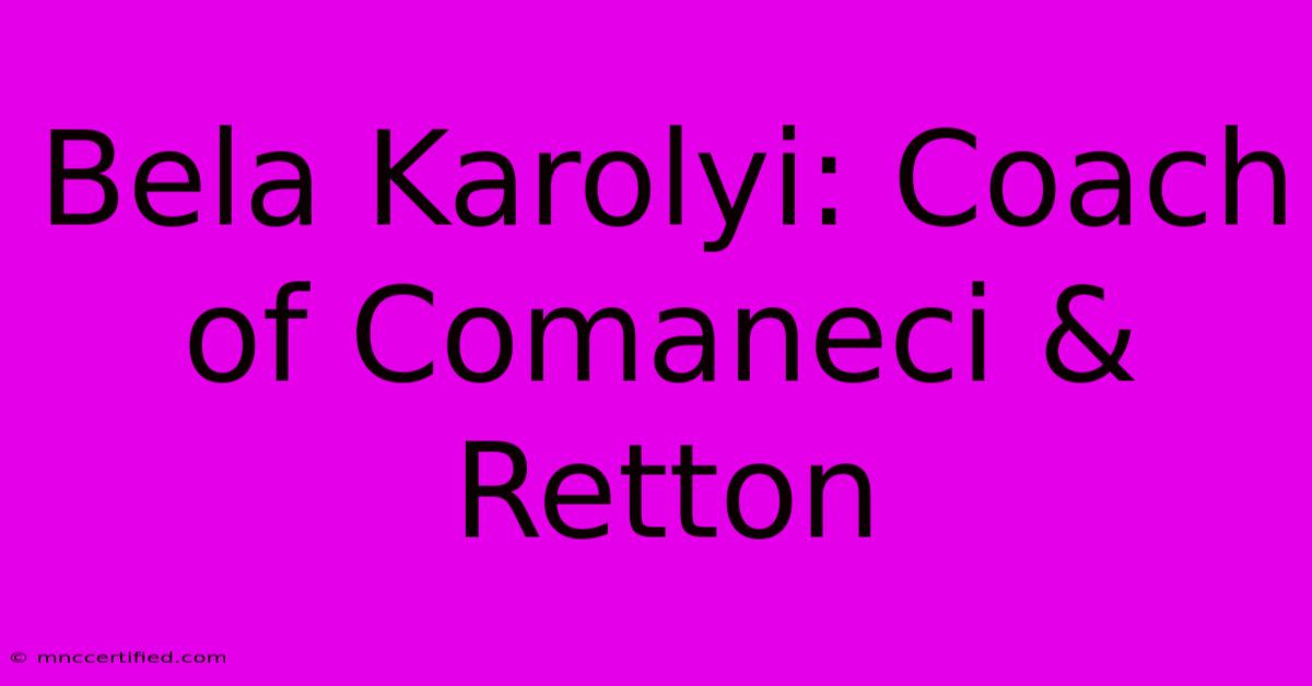 Bela Karolyi: Coach Of Comaneci & Retton