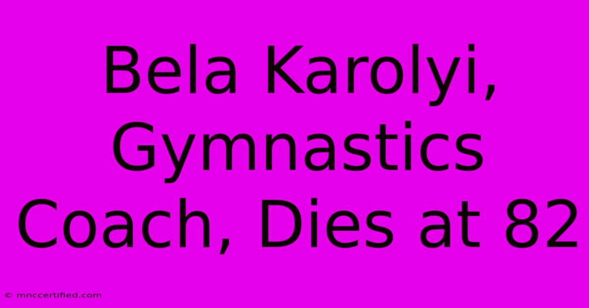 Bela Karolyi, Gymnastics Coach, Dies At 82