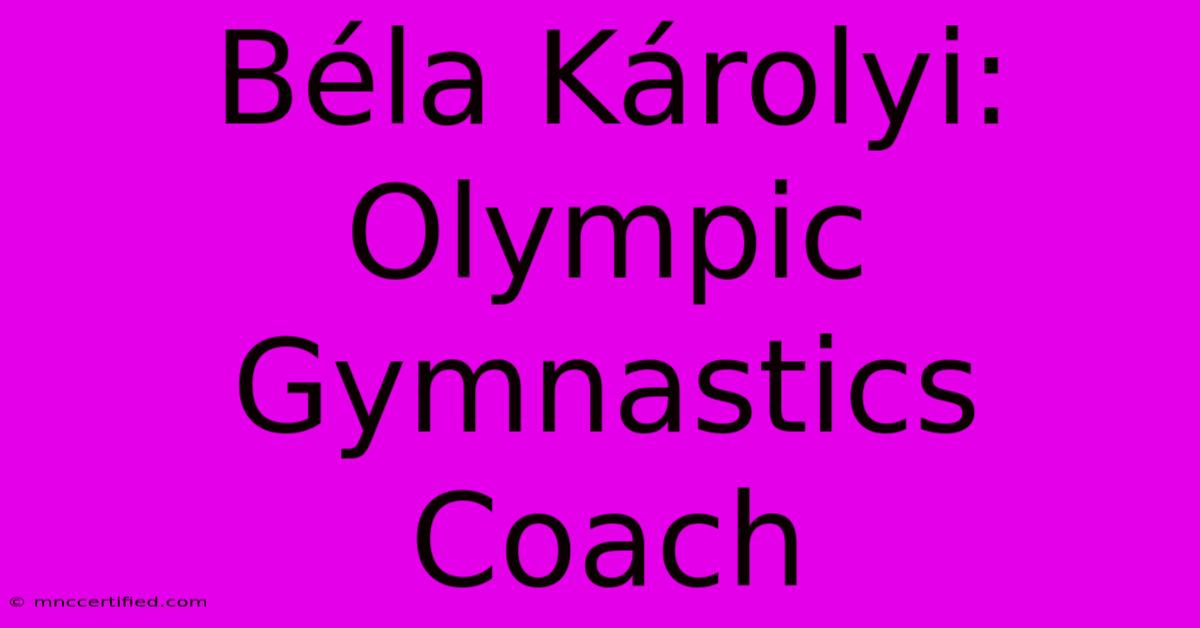 Béla Károlyi: Olympic Gymnastics Coach